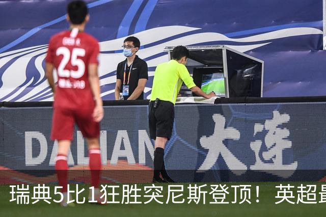 瑞典5比1狂胜突尼斯登顶！英超最贵球员独造3球，替补球员17秒神迹